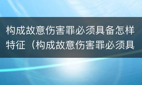 构成故意伤害罪必须具备怎样特征（构成故意伤害罪必须具备怎样特征条件）