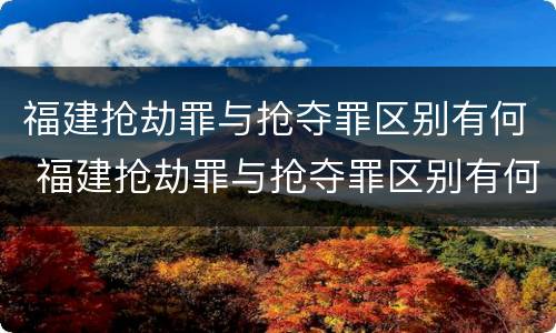 福建抢劫罪与抢夺罪区别有何 福建抢劫罪与抢夺罪区别有何联系