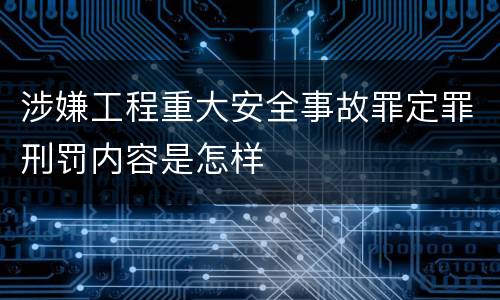 涉嫌工程重大安全事故罪定罪刑罚内容是怎样