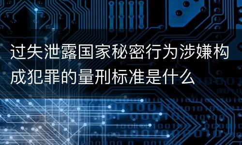 过失泄露国家秘密行为涉嫌构成犯罪的量刑标准是什么