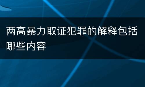 两高暴力取证犯罪的解释包括哪些内容