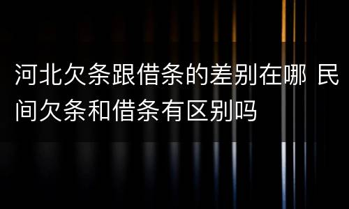 河北欠条跟借条的差别在哪 民间欠条和借条有区别吗