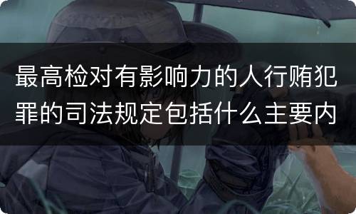 最高检对有影响力的人行贿犯罪的司法规定包括什么主要内容
