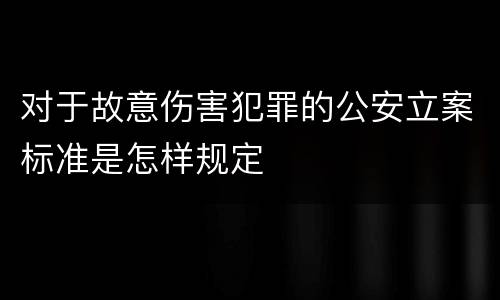 对于故意伤害犯罪的公安立案标准是怎样规定