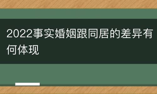 2022事实婚姻跟同居的差异有何体现