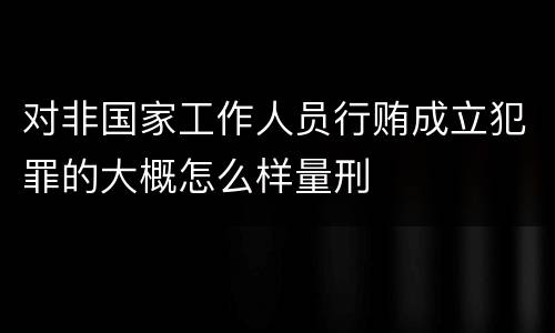 对非国家工作人员行贿成立犯罪的大概怎么样量刑