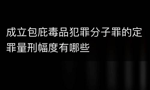 成立包庇毒品犯罪分子罪的定罪量刑幅度有哪些