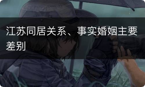 江苏同居关系、事实婚姻主要差别