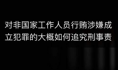 对非国家工作人员行贿涉嫌成立犯罪的大概如何追究刑事责任