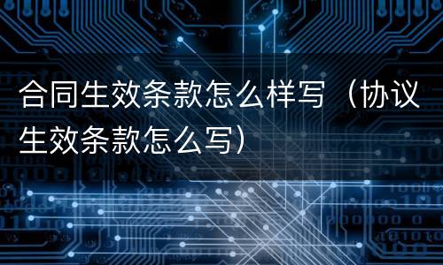 合同生效条款怎么样写（协议生效条款怎么写）