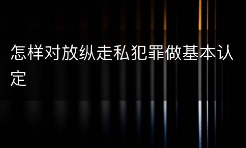 怎样对放纵走私犯罪做基本认定