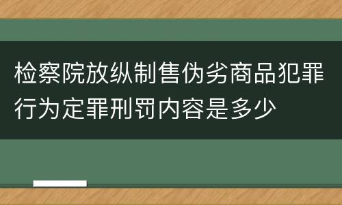 检察院放纵制售伪劣商品犯罪行为定罪刑罚内容是多少