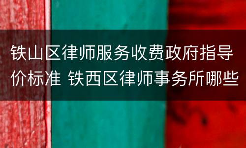 铁山区律师服务收费政府指导价标准 铁西区律师事务所哪些是免费的