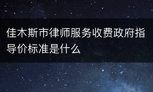 佳木斯市律师服务收费政府指导价标准是什么