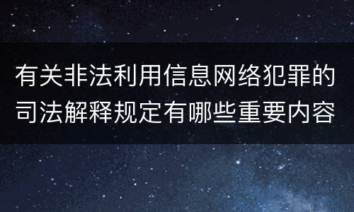 有关非法利用信息网络犯罪的司法解释规定有哪些重要内容