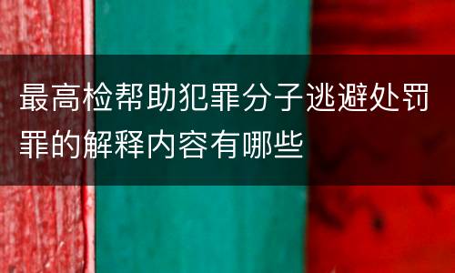 最高检帮助犯罪分子逃避处罚罪的解释内容有哪些