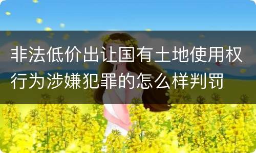 非法低价出让国有土地使用权行为涉嫌犯罪的怎么样判罚