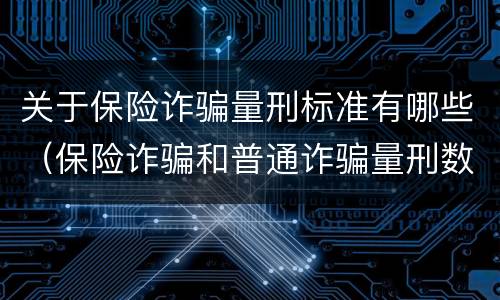关于保险诈骗量刑标准有哪些（保险诈骗和普通诈骗量刑数额）
