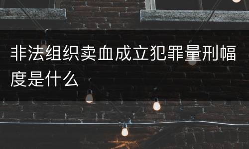 非法组织卖血成立犯罪量刑幅度是什么
