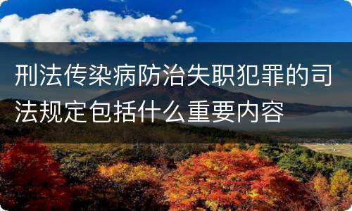 刑法传染病防治失职犯罪的司法规定包括什么重要内容