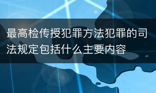 最高检传授犯罪方法犯罪的司法规定包括什么主要内容