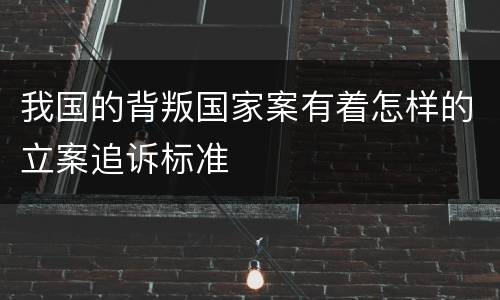 我国的背叛国家案有着怎样的立案追诉标准