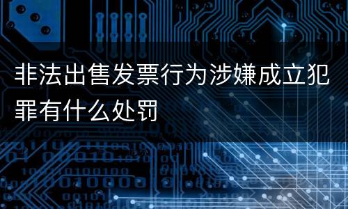 非法出售发票行为涉嫌成立犯罪有什么处罚