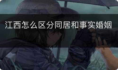 江西怎么区分同居和事实婚姻