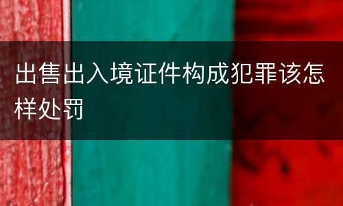 出售出入境证件构成犯罪该怎样处罚