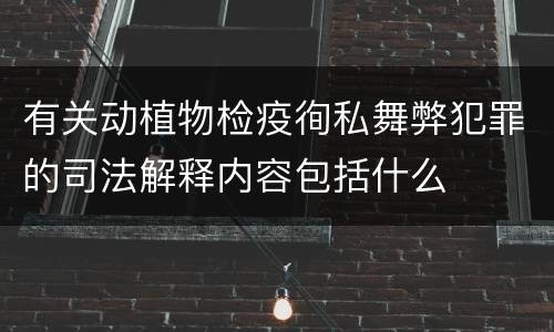 有关动植物检疫徇私舞弊犯罪的司法解释内容包括什么