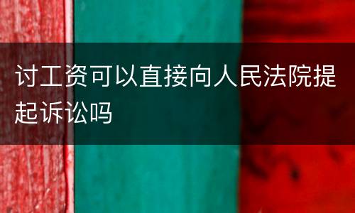 讨工资可以直接向人民法院提起诉讼吗