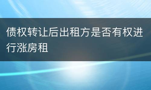 债权转让后出租方是否有权进行涨房租