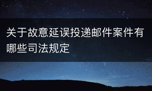 关于故意延误投递邮件案件有哪些司法规定