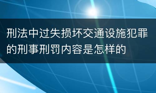 刑法中过失损坏交通设施犯罪的刑事刑罚内容是怎样的