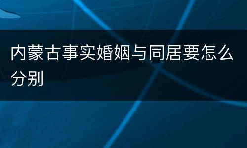 内蒙古事实婚姻与同居要怎么分别
