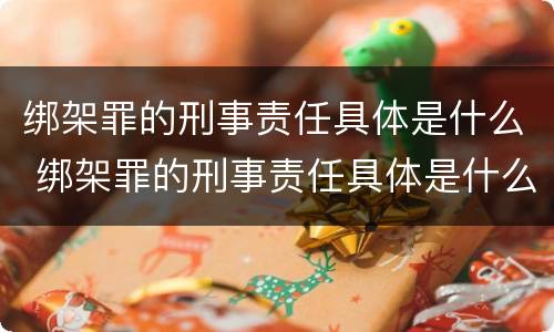 绑架罪的刑事责任具体是什么 绑架罪的刑事责任具体是什么处罚