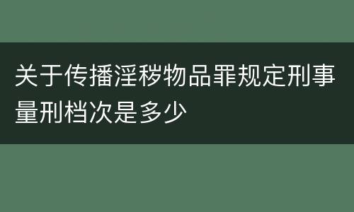 关于传播淫秽物品罪规定刑事量刑档次是多少