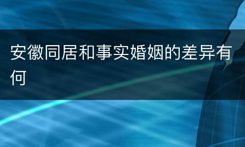 安徽同居和事实婚姻的差异有何