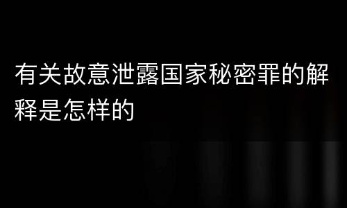 有关故意泄露国家秘密罪的解释是怎样的