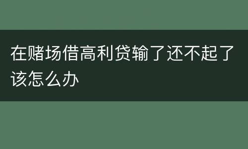 在赌场借高利贷输了还不起了该怎么办