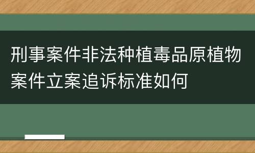 刑事案件非法种植毒品原植物案件立案追诉标准如何