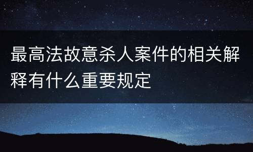 最高法故意杀人案件的相关解释有什么重要规定