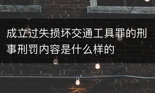 成立过失损坏交通工具罪的刑事刑罚内容是什么样的