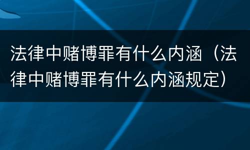法律中赌博罪有什么内涵（法律中赌博罪有什么内涵规定）