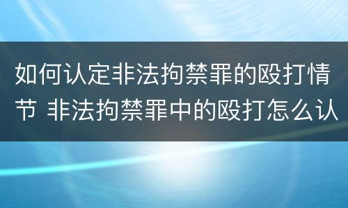 如何认定非法拘禁罪的殴打情节 非法拘禁罪中的殴打怎么认定