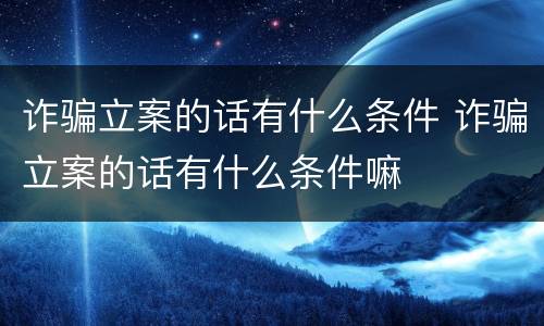 诈骗立案的话有什么条件 诈骗立案的话有什么条件嘛