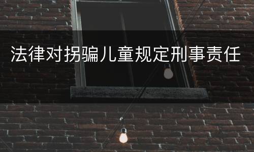 法律对拐骗儿童规定刑事责任