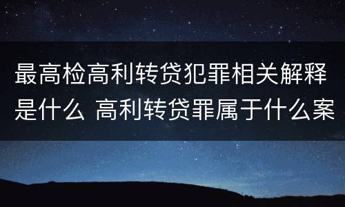 最高检高利转贷犯罪相关解释是什么 高利转贷罪属于什么案件类别