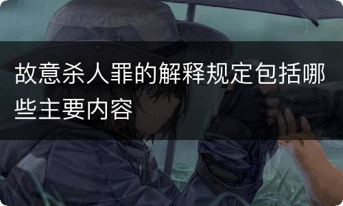 故意杀人罪的解释规定包括哪些主要内容