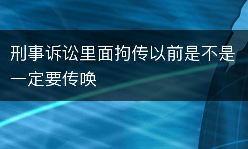 刑事诉讼里面拘传以前是不是一定要传唤